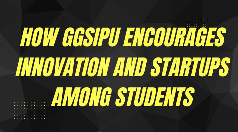 How GGSIPU Encourages Innovation and Startups Among Students